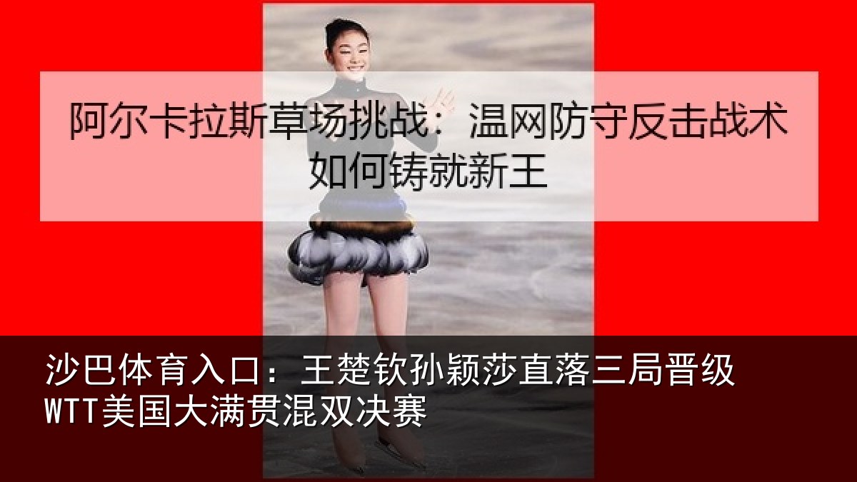 沙巴体育入口:王楚相关情况晋级相关情况赛