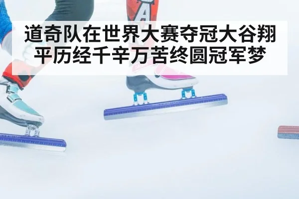 道奇队在世界大赛夺冠大谷翔平历经千辛万苦终圆冠军梦