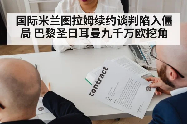 国际米兰图拉姆续约谈判陷入僵局 巴黎圣日耳曼九千万欧挖角