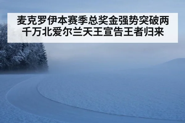 麦克罗伊本赛季总奖金强势突破两千万北爱尔兰天王宣告王者归来