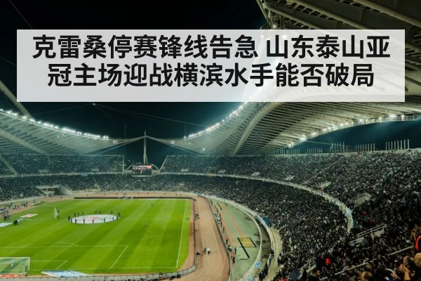 克雷桑停赛锋线告急 山东泰山亚冠主场迎战横滨水手能否破局