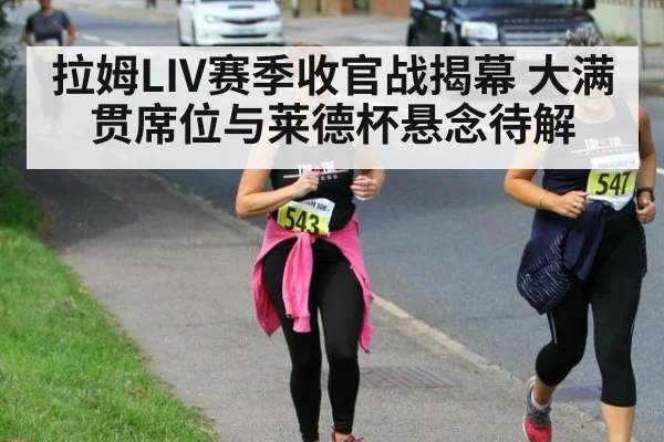 拉姆LIV赛季收官战揭幕 大满贯席位与莱德杯悬念待解