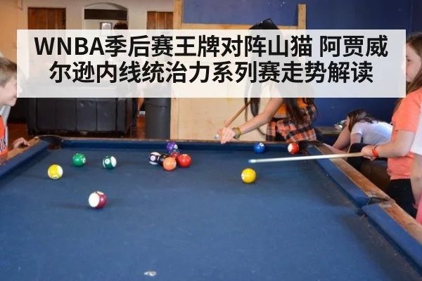 WNBA季后赛王牌对阵山猫 阿贾威尔逊内线统治力系列赛走势解读