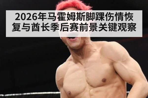 2026年马霍姆斯脚踝伤情恢复与酋长季后赛前景关键观察