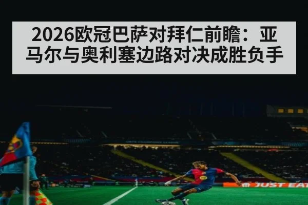 2026欧冠巴萨对拜仁前瞻：亚马尔与奥利塞边路对决成胜负手